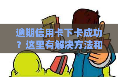 逾期信用卡下卡成功？这里有解决方法和注意事项！