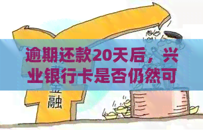 逾期还款20天后，兴业银行卡是否仍然可用？解决您可能的所有疑虑