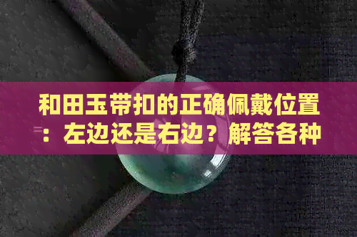 和田玉带扣的正确佩戴位置：左边还是右边？解答各种疑问