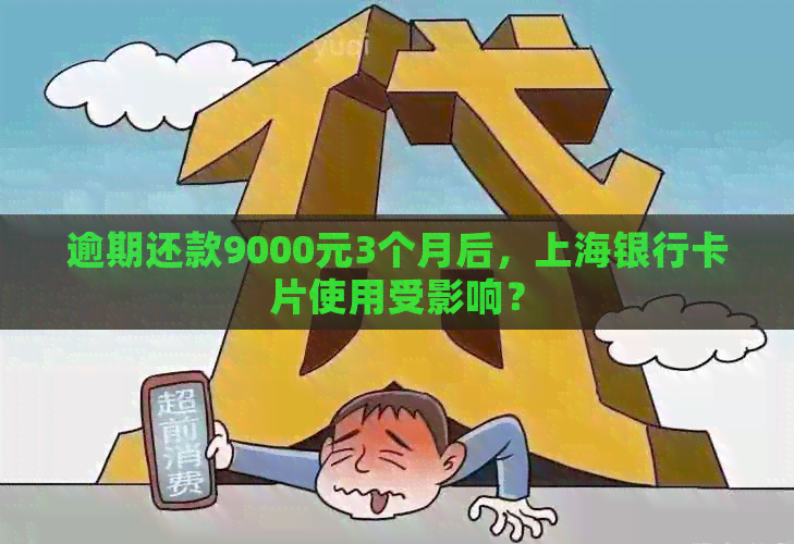 逾期还款9000元3个月后，上海银行卡片使用受影响？