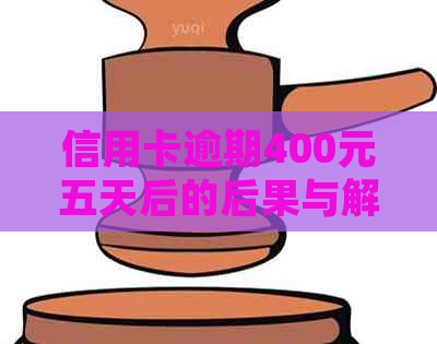 信用卡逾期400元五天后的后果与解决方法，让你了解详细情况