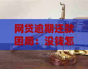 网贷逾期还款困局：没钱怎么办？