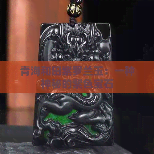 青海和田紫罗兰玉：一种神秘的紫色宝石