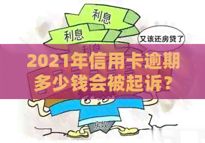 2021年信用卡逾期多少钱会被起诉？逾期金额与刑事责任关联解析