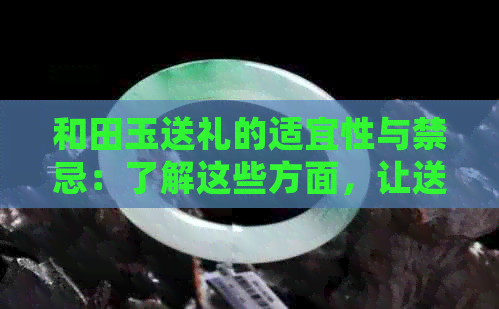 和田玉送礼的适宜性与禁忌：了解这些方面，让送礼物变得更有意义