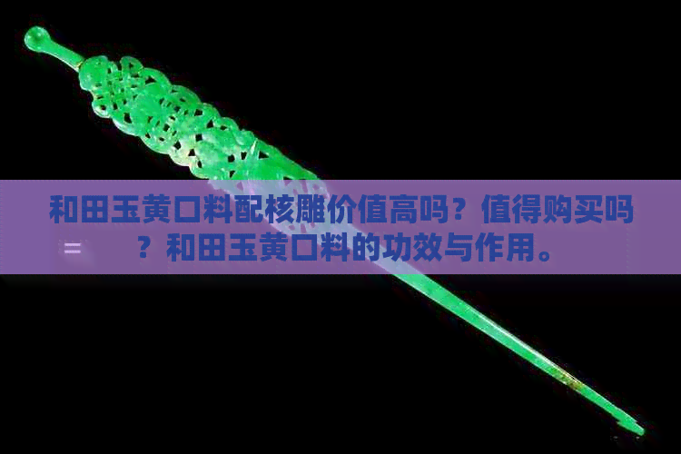 和田玉黄口料配核雕价值高吗？值得购买吗？和田玉黄口料的功效与作用。