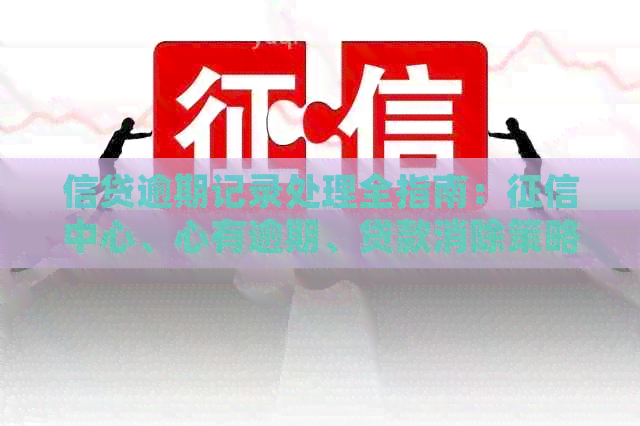 信贷逾期记录处理全指南：中心、心有逾期、贷款消除策略和应对办法