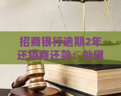 招商银行逾期2年还协商还款：处理方法和可能性