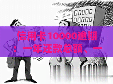 信用卡10000逾期：一年还款总额、一个月利息、一天利息及2年利息计算