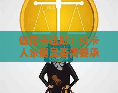 信用卡逾期：持卡人家属是否需要承担连带责任？