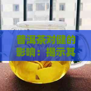 普洱茶对健的影响：揭示其药性及可能的解药