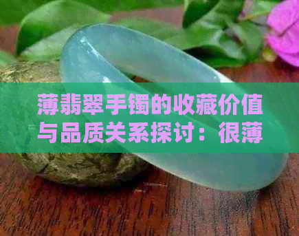 薄翡翠手镯的收藏价值与品质关系探讨：很薄的手镯是否具有较高的市场价？