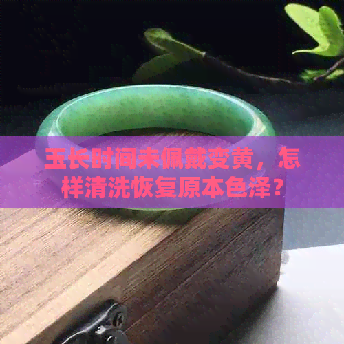 玉长时间未佩戴变黄，怎样清洗恢复原本色泽？