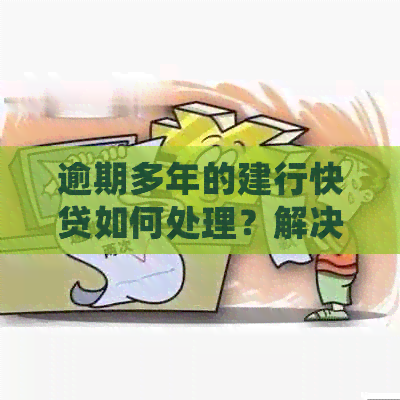 逾期多年的建行快贷如何处理？解决方法全解析！