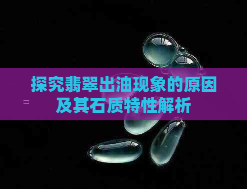 探究翡翠出油现象的原因及其石质特性解析