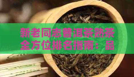 新老同志普洱茶熟茶全方位排名指南：品质、口感受到价格的全面解析