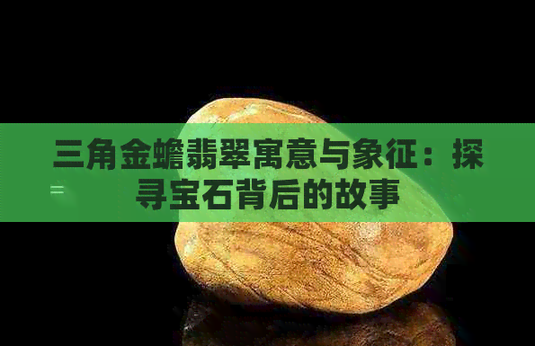 三角金蟾翡翠寓意与象征：探寻宝石背后的故事