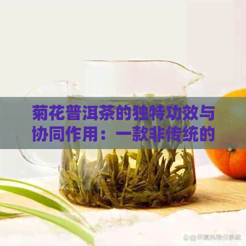 菊花普洱茶的独特功效与协同作用：一款非传统的健饮品