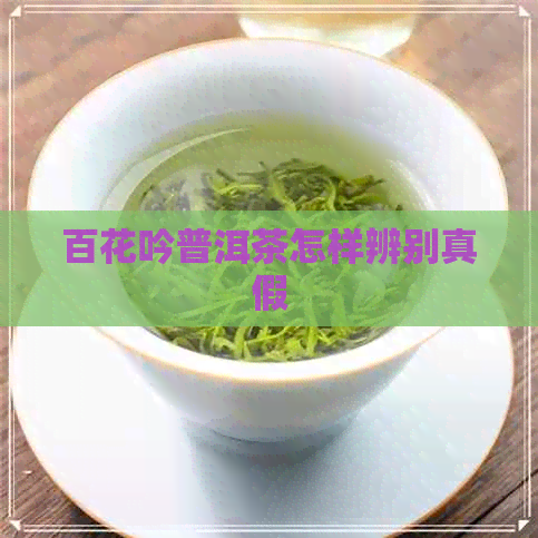 百花吟普洱茶怎样辨别真假