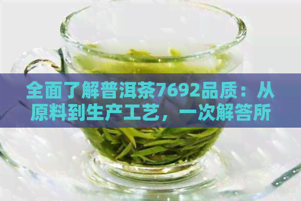 全面了解普洱茶7692品质：从原料到生产工艺，一次解答所有疑问