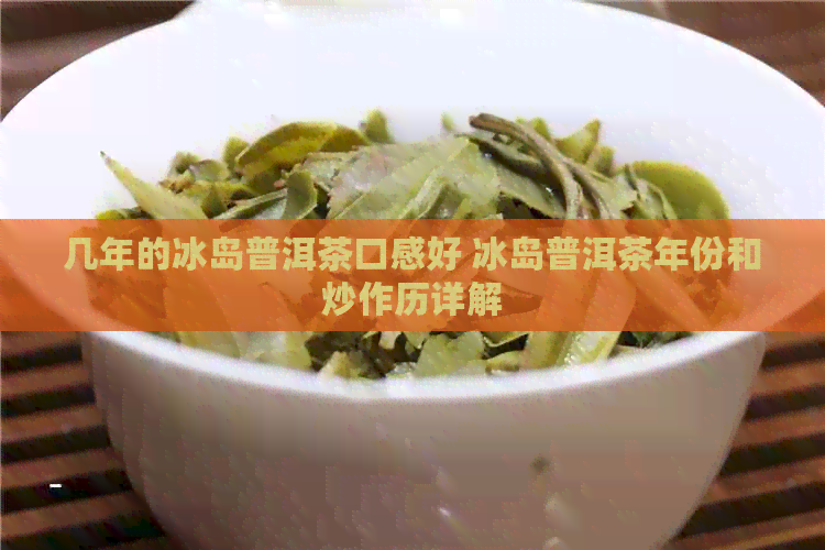 几年的冰岛普洱茶口感好 冰岛普洱茶年份和炒作历详解