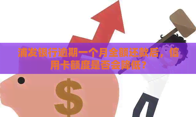 浦发银行逾期一个月全额还款后，信用卡额度是否会降低？