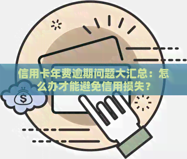 信用卡年费逾期问题大汇总：怎么办才能避免信用损失？