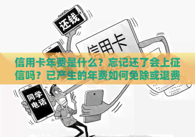 信用卡年费是什么？忘记还了会上吗？已产生的年费如何免除或退费？