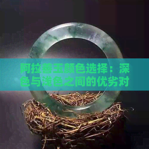 阿拉善玉颜色选择：深色与浅色之间的优劣对比分析