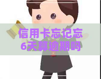 信用卡忘记忘6天算逾期吗