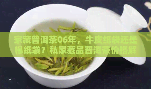 家藏普洱茶06年，牛皮纸袋还是棉纸袋？私家藏品普洱茶价格解析。