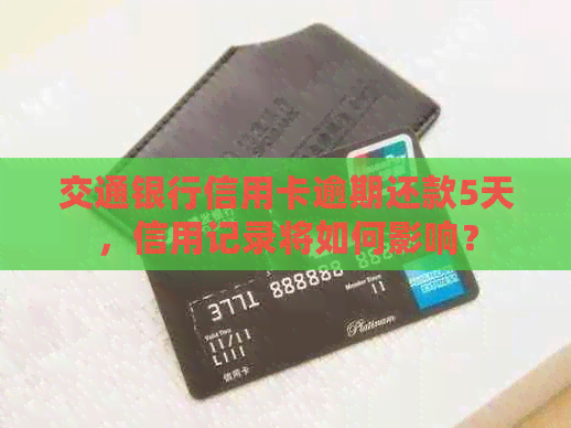 交通银行信用卡逾期还款5天，信用记录将如何影响？