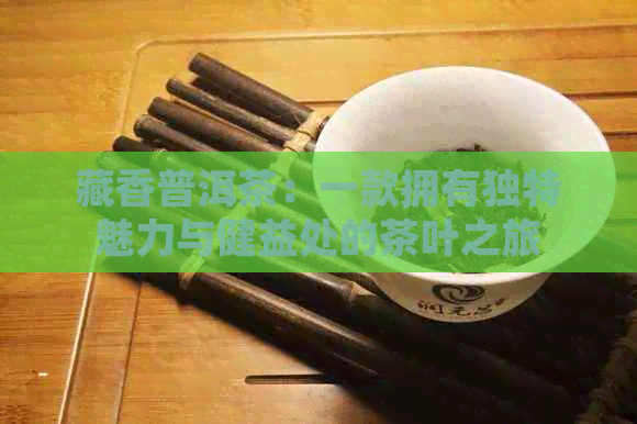 藏香普洱茶：一款拥有独特魅力与健益处的茶叶之旅