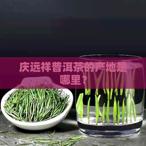 庆远祥普洱茶的产地是哪里？