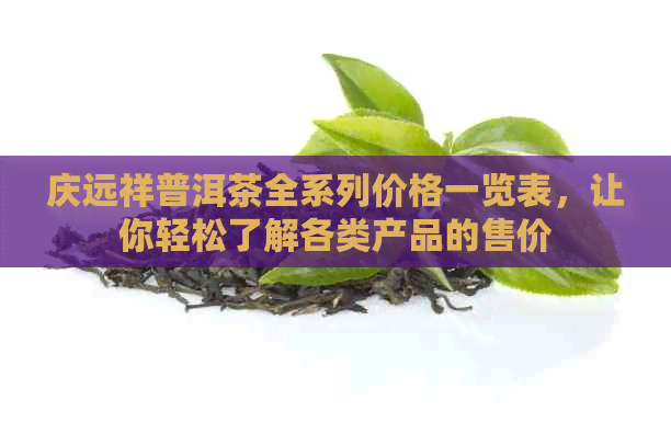 庆远祥普洱茶全系列价格一览表，让你轻松了解各类产品的售价