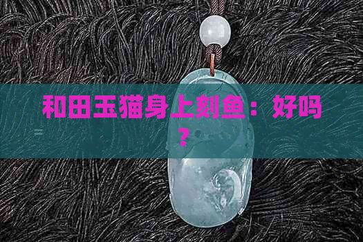 和田玉猫身上刻鱼：好吗？