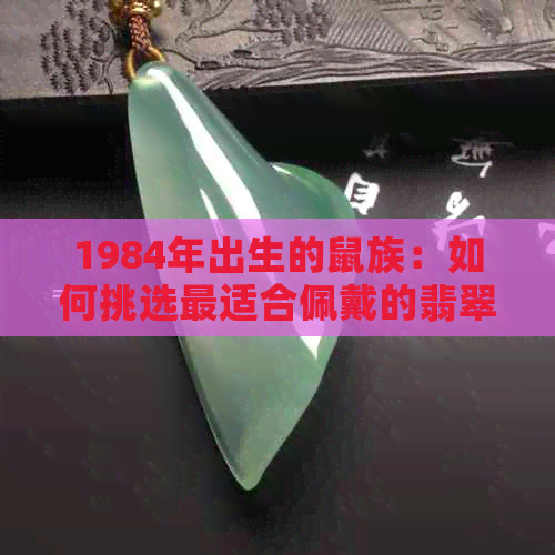 1984年出生的鼠族：如何挑选最适合佩戴的翡翠饰品？