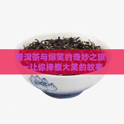 普洱茶与爆笑的奇妙之旅：一让你捧腹大笑的故事