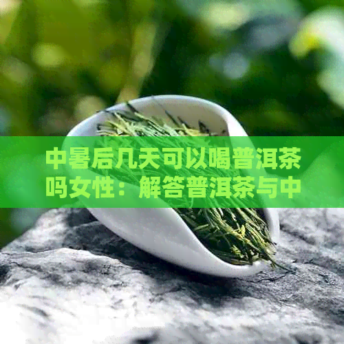 中暑后几天可以喝普洱茶吗女性：解答普洱茶与中暑恢复的关系