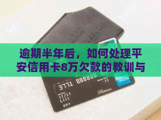 逾期半年后，如何处理平安信用卡8万欠款的教训与启示