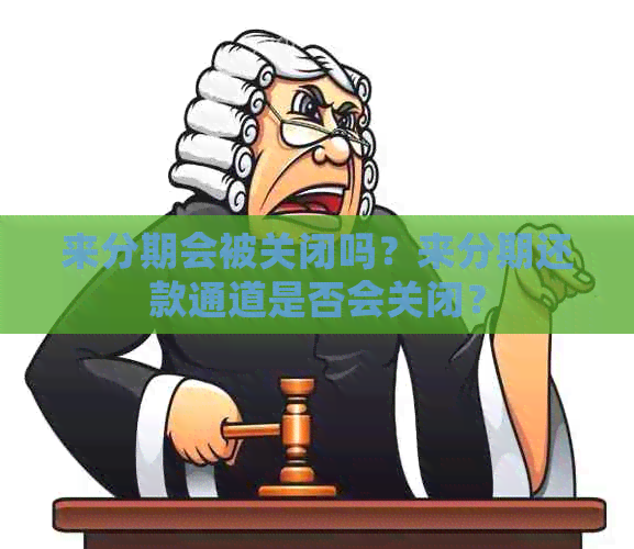 来分期会被关闭吗？来分期还款通道是否会关闭？