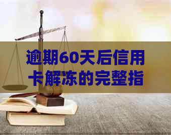 逾期60天后信用卡解冻的完整指南：如何恢复正常使用并避免未来的逾期问题