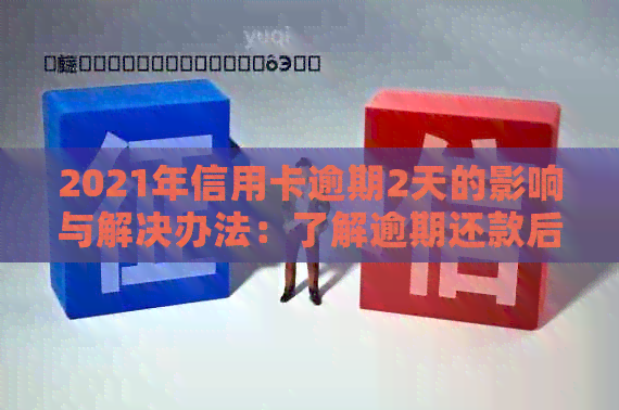 2021年信用卡逾期2天的影响与解决办法：了解逾期还款后果及应对策略