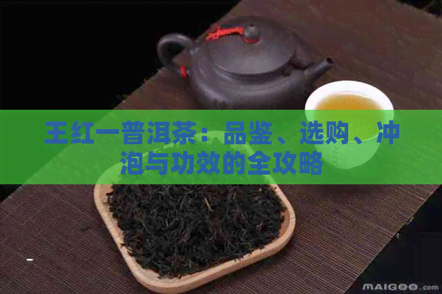 王红一普洱茶：品鉴、选购、冲泡与功效的全攻略