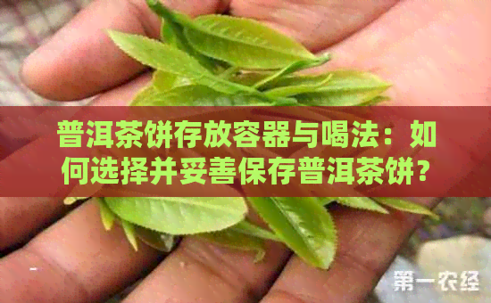 普洱茶饼存放容器与喝法：如何选择并妥善保存普洱茶饼？