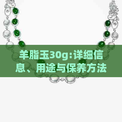 羊脂玉30g:详细信息、用途与保养方法，如何选择和购买羊脂玉指南