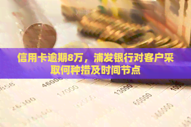 信用卡逾期8万，浦发银行对客户采取何种措及时间节点