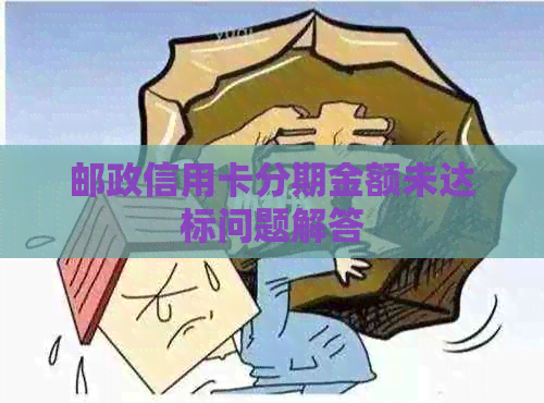 邮政信用卡分期金额未达标问题解答