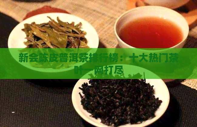 新会陈皮普洱茶排行榜：十大热门茶叶一网打尽