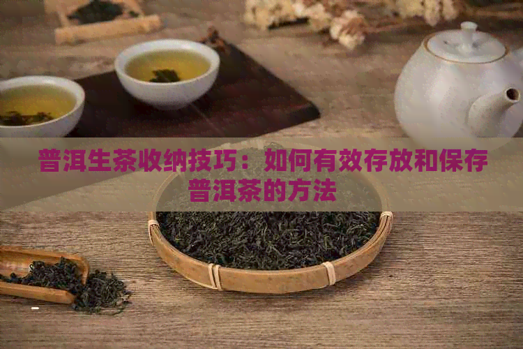 普洱生茶收纳技巧：如何有效存放和保存普洱茶的方法